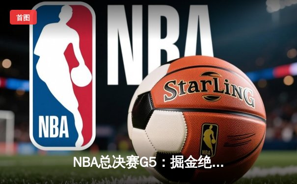 NBA总决赛G5：掘金绝处逢生逆转热火，约基奇狂砍41分夺赛点