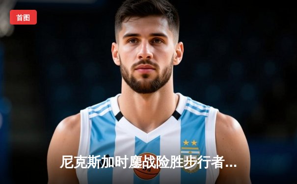 尼克斯加时鏖战险胜步行者，布伦森43分创队史纪录