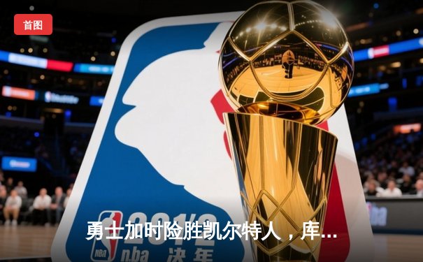 勇士加时险胜凯尔特人，库里狂砍43分率队完成21分大逆转