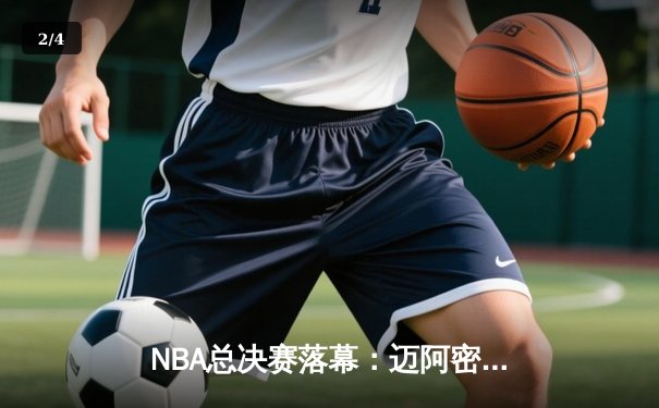 NBA总决赛落幕：迈阿密热火逆袭夺冠，巴特勒荣膺FMVP - 2