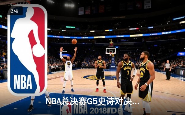 NBA总决赛G5史诗对决：凯尔特人逆转勇士，塔图姆狂砍44分创历史 - 2