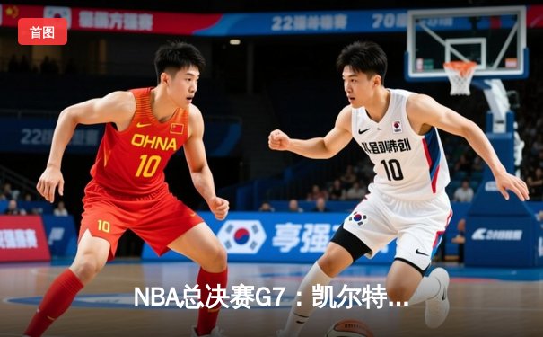 NBA总决赛G7：凯尔特人逆转独行侠夺冠，塔图姆荣膺FMVP